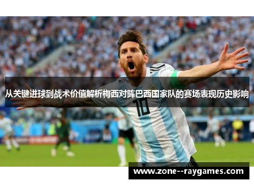 从关键进球到战术价值解析梅西对阵巴西国家队的赛场表现历史影响 从关键进球到战术价值解析梅西对阵巴西国家队的赛场表现历史影响