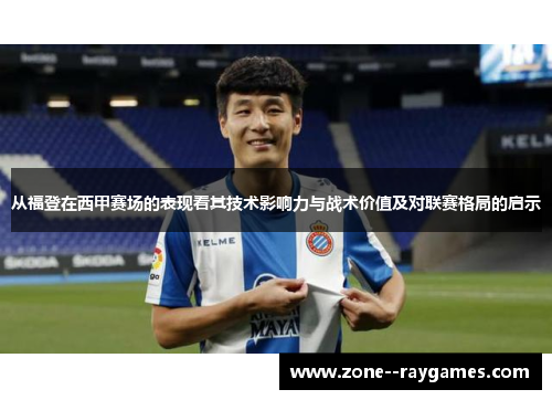 从福登在西甲赛场的表现看其技术影响力与战术价值及对联赛格局的启示 从福登在西甲赛场的表现看其技术影响力与战术价值及对联赛格局的启示