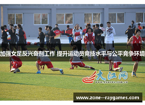 加强女足反兴奋剂工作 提升运动员竞技水平与公平竞争环境