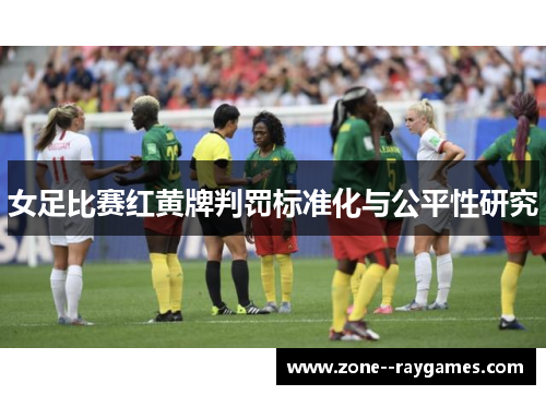 女足比赛红黄牌判罚标准化与公平性研究 女足比赛红黄牌判罚标准化与公平性研究