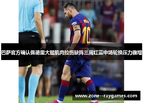 巴萨官方确认佩德里大腿肌肉拉伤缺阵三周红蓝中场轮换压力骤增 巴萨官方确认佩德里大腿肌肉拉伤缺阵三周红蓝中场轮换压力骤增