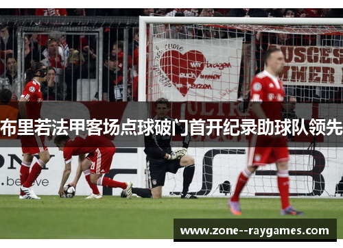 布里若法甲客场点球破门首开纪录助球队领先