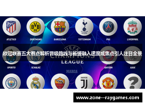 欧冠联赛五大看点解析晋级路线与新援融入速度成焦点引人注目全景 欧冠联赛五大看点解析晋级路线与新援融入速度成焦点引人注目全景