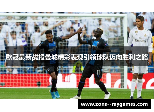 欧冠最新战报曼城精彩表现引领球队迈向胜利之路 欧冠最新战报曼城精彩表现引领球队迈向胜利之路