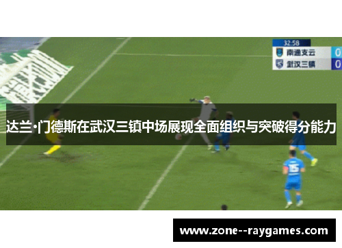 达兰·门德斯在武汉三镇中场展现全面组织与突破得分能力