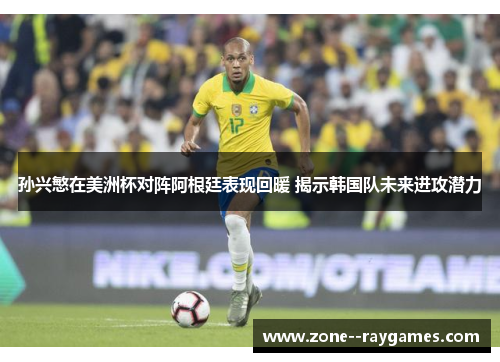 孙兴慜在美洲杯对阵阿根廷表现回暖 揭示韩国队未来进攻潜力