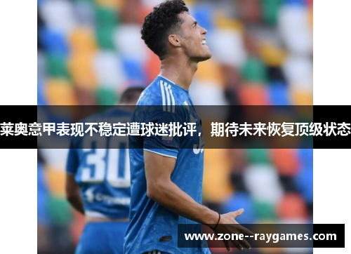 莱奥意甲表现不稳定遭球迷批评，期待未来恢复顶级状态