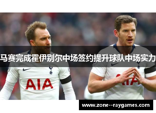 马赛完成霍伊别尔中场签约提升球队中场实力 马赛完成霍伊别尔中场签约提升球队中场实力