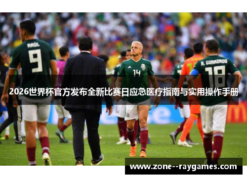 2026世界杯官方发布全新比赛日应急医疗指南与实用操作手册 2026世界杯官方发布全新比赛日应急医疗指南与实用操作手册