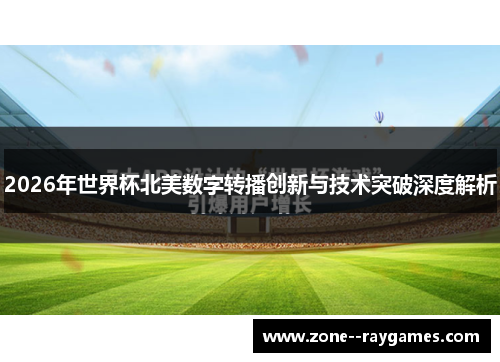 2026年世界杯北美数字转播创新与技术突破深度解析