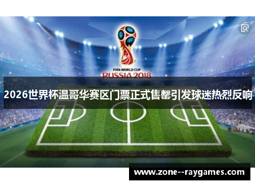 2026世界杯温哥华赛区门票正式售罄引发球迷热烈反响 2026世界杯温哥华赛区门票正式售罄引发球迷热烈反响