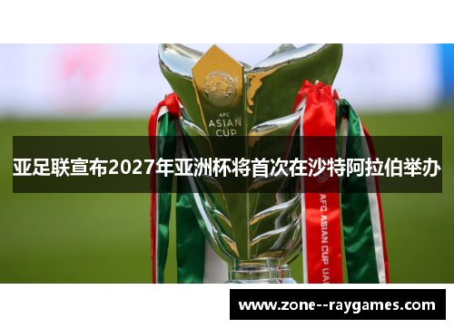 亚足联宣布2027年亚洲杯将首次在沙特阿拉伯举办 亚足联宣布2027年亚洲杯将首次在沙特阿拉伯举办