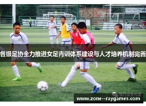 各级足协全力推进女足青训体系建设与人才培养机制完善