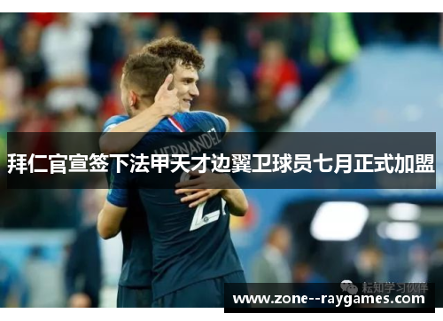 拜仁官宣签下法甲天才边翼卫球员七月正式加盟