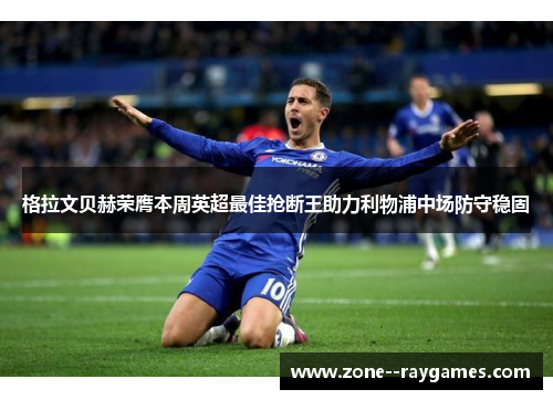 格拉文贝赫荣膺本周英超最佳抢断王助力利物浦中场防守稳固 格拉文贝赫荣膺本周英超最佳抢断王助力利物浦中场防守稳固