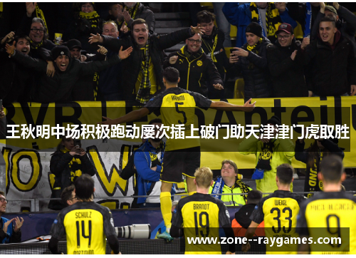 王秋明中场积极跑动屡次插上破门助天津津门虎取胜 王秋明中场积极跑动屡次插上破门助天津津门虎取胜