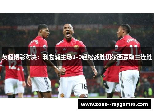 英超精彩对决:利物浦主场3-0轻松战胜切尔西豪取三连胜 英超精彩对决:利物浦主场3-0轻松战胜切尔西豪取三连胜