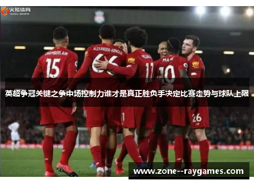 英超争冠关键之争中场控制力谁才是真正胜负手决定比赛走势与球队上限