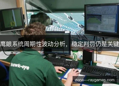 鹰眼系统周期性波动分析,稳定判罚仍是关键 鹰眼系统周期性波动分析,稳定判罚仍是关键